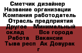 Сметчик-дизайнер › Название организации ­ Компания-работодатель › Отрасль предприятия ­ Другое › Минимальный оклад ­ 1 - Все города Работа » Вакансии   . Тыва респ.,Ак-Довурак г.